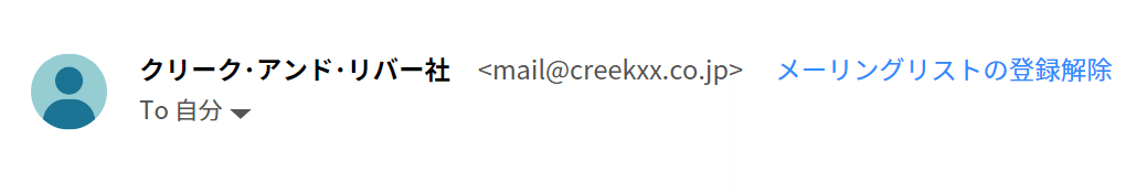 ワンクリックの登録解除が設定されたメール件名の例。クリークアンドリバー社 <mail@creekxx.co.jp> To自分 メーリングリストの登録解除
